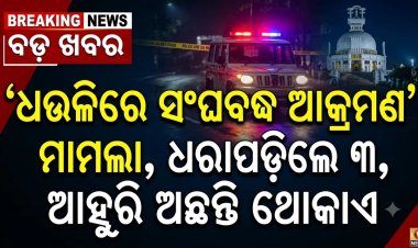 ଧଉଳିରେ ସଂଘବଦ୍ଧ ଆକ୍ରମଣ ମାମଲା, ଧରାପଡ଼ିଲେ ୩, ଆହୁରି ଅଛନ୍ତି ଥୋକାଏ