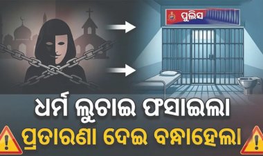 ଧର୍ମ ଲୁଚାଇ ଫସାଇଲା, ପ୍ରତାରଣା ଦେଇ ବନ୍ଧାହେଲା