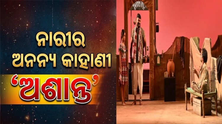 ନାରୀର ଅନନ୍ୟ କାହାଣୀ ‘ଅଶାନ୍ତ’