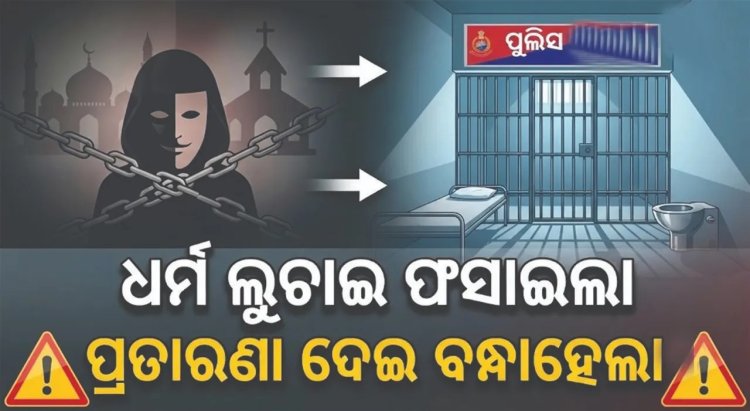 ଧର୍ମ ଲୁଚାଇ ଫସାଇଲା, ପ୍ରତାରଣା ଦେଇ ବନ୍ଧାହେଲା