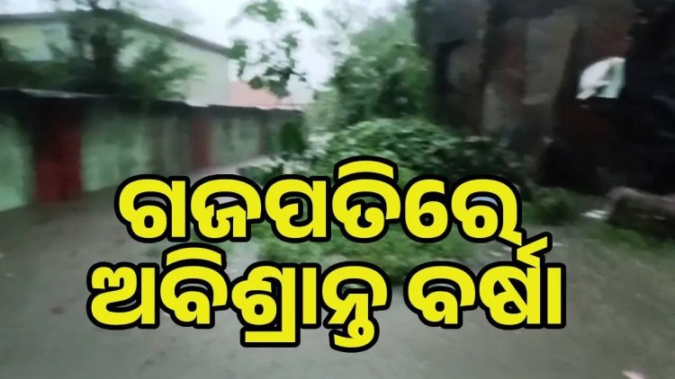 ଅର୍ଣ୍ଣବ ପ୍ରଭାବ: ଗଜପତିରେ ୩୬ ଘଣ୍ଟା ଅବିଶ୍ରାନ୍ତ ବର୍ଷା